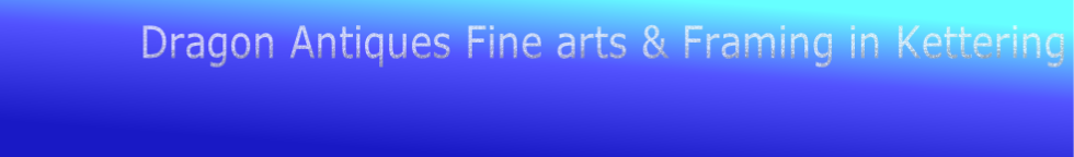 Dragon Antiques Fine arts & Framing in Kettering